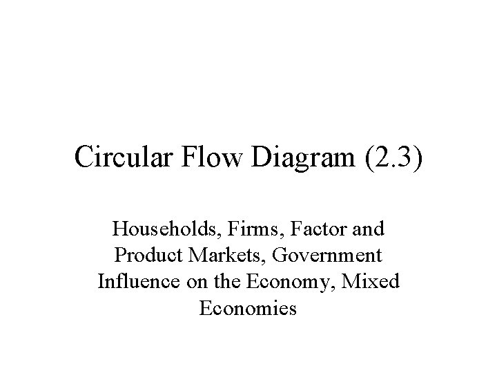 Circular Flow Diagram (2. 3) Households, Firms, Factor and Product Markets, Government Influence on