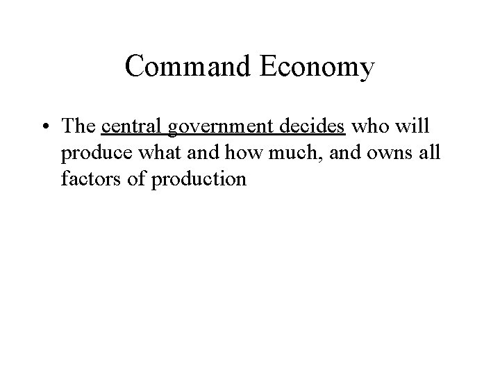 Command Economy • The central government decides who will produce what and how much,