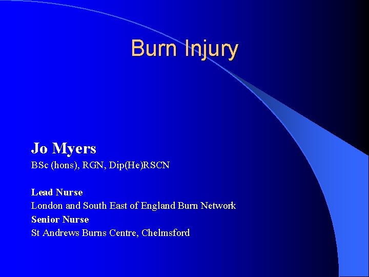 Burn Injury Jo Myers BSc (hons), RGN, Dip(He)RSCN Lead Nurse London and South East