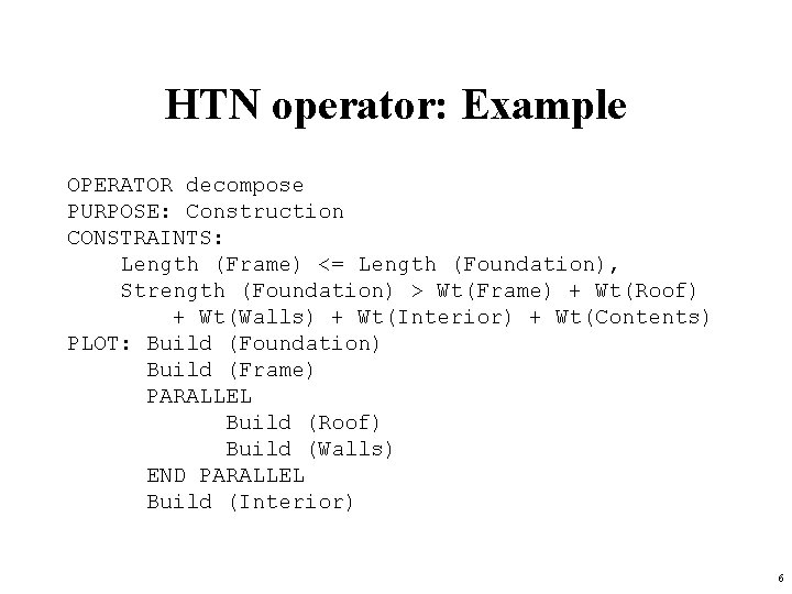 HTN operator: Example OPERATOR decompose PURPOSE: Construction CONSTRAINTS: Length (Frame) <= Length (Foundation), Strength