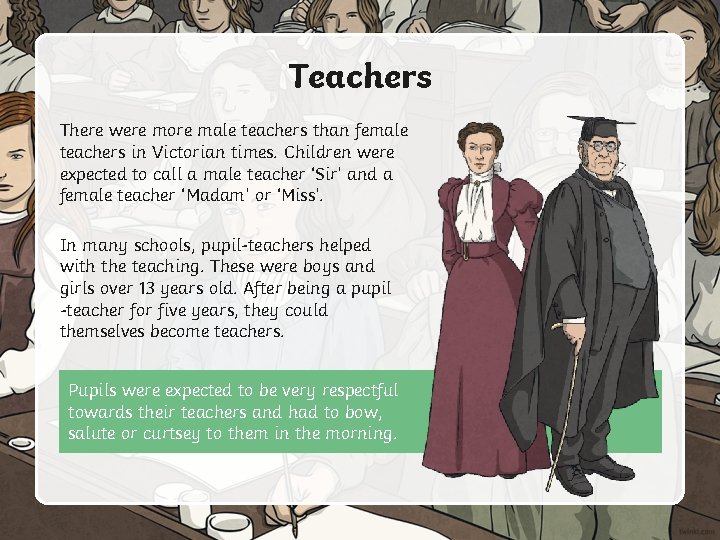 Teachers There were more male teachers than female teachers in Victorian times. Children were