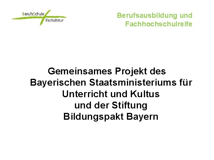 Berufsausbildung und Fachhochschulreife Gemeinsames Projekt des Bayerischen Staatsministeriums für Unterricht und Kultus und der