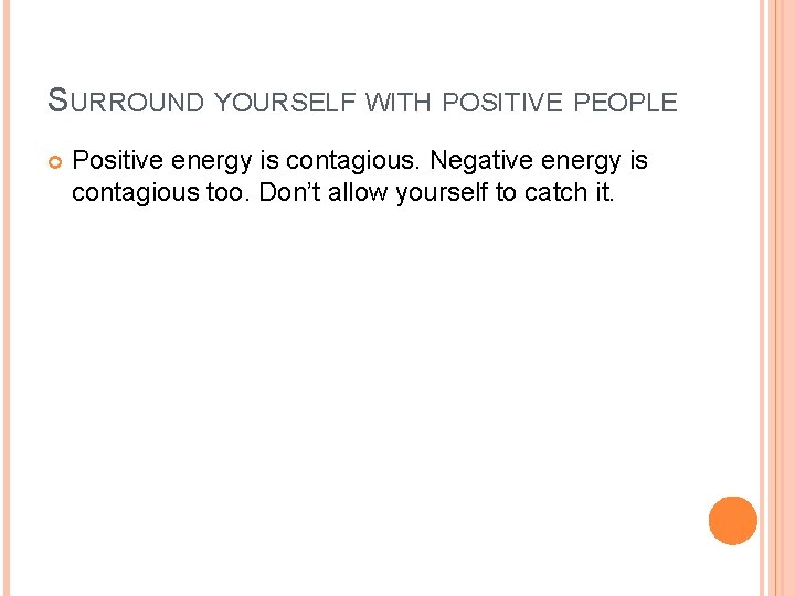 SURROUND YOURSELF WITH POSITIVE PEOPLE Positive energy is contagious. Negative energy is contagious too.