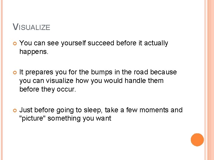 VISUALIZE You can see yourself succeed before it actually happens. It prepares you for