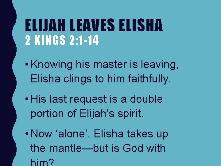 ELIJAH LEAVES ELISHA 2 KINGS 2: 1 -14 • Knowing his master is leaving,