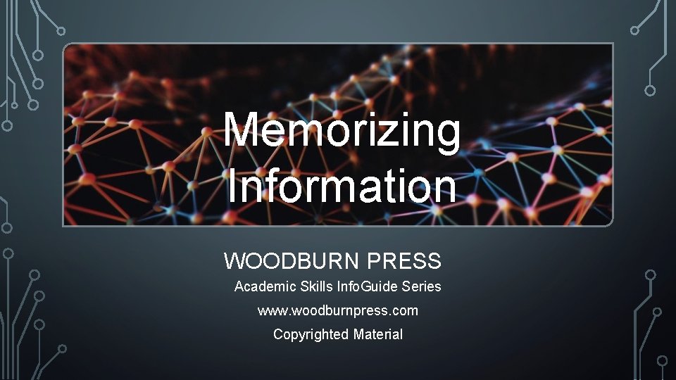 Memorizing Information WOODBURN PRESS Academic Skills Info. Guide Series www. woodburnpress. com Copyrighted Material
