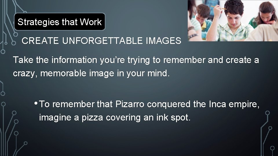 Strategies that Work CREATE UNFORGETTABLE IMAGES Take the information you’re trying to remember and