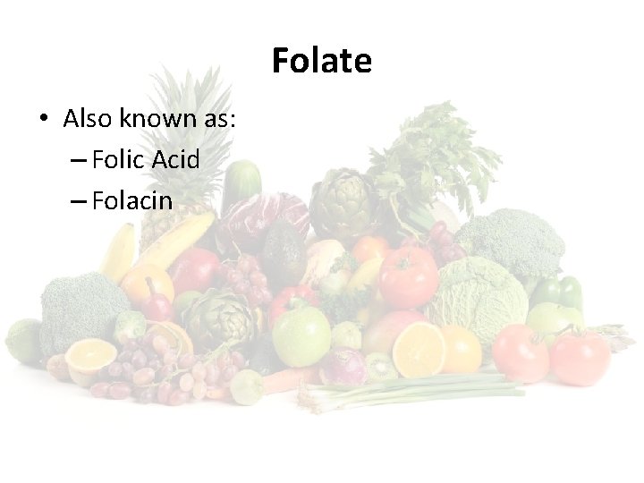 Folate • Also known as: – Folic Acid – Folacin 