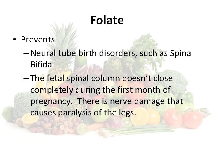 Folate • Prevents – Neural tube birth disorders, such as Spina Bifida – The