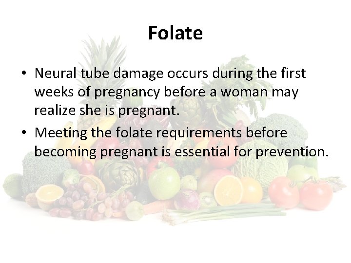 Folate • Neural tube damage occurs during the first weeks of pregnancy before a