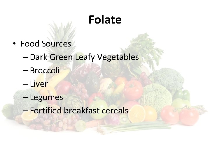 Folate • Food Sources – Dark Green Leafy Vegetables – Broccoli – Liver –