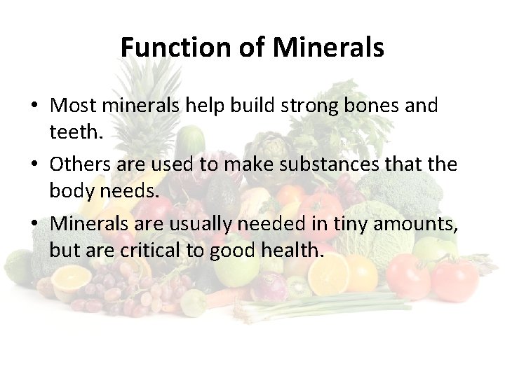 Function of Minerals • Most minerals help build strong bones and teeth. • Others