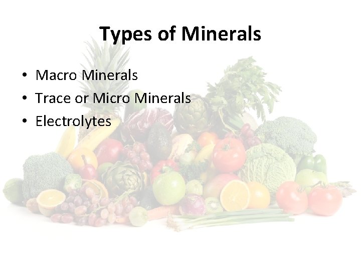 Types of Minerals • Macro Minerals • Trace or Micro Minerals • Electrolytes 