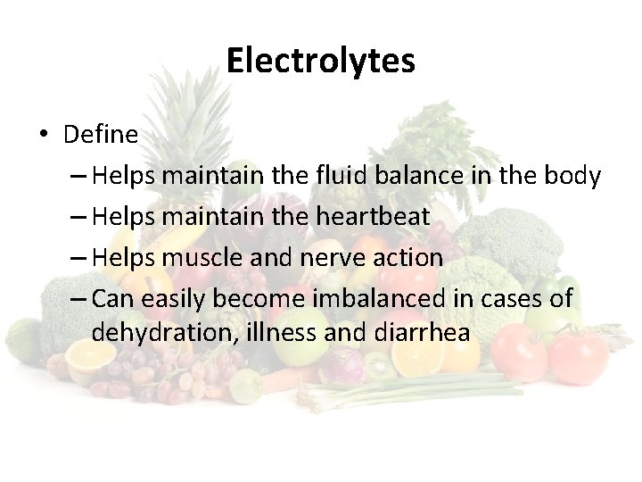 Electrolytes • Define – Helps maintain the fluid balance in the body – Helps