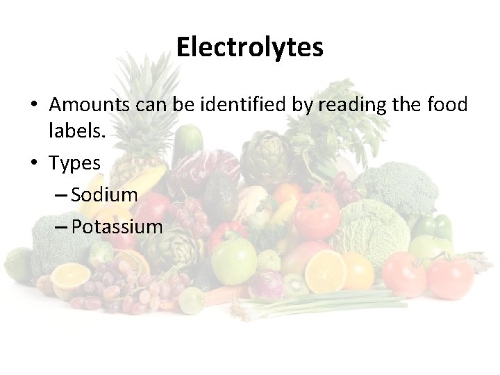 Electrolytes • Amounts can be identified by reading the food labels. • Types –