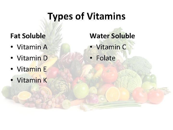 Types of Vitamins Fat Soluble • Vitamin A • Vitamin D • Vitamin E