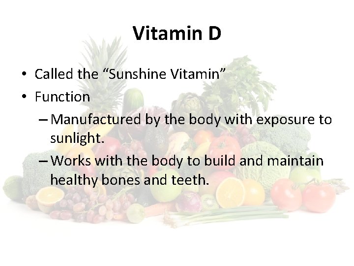 Vitamin D • Called the “Sunshine Vitamin” • Function – Manufactured by the body