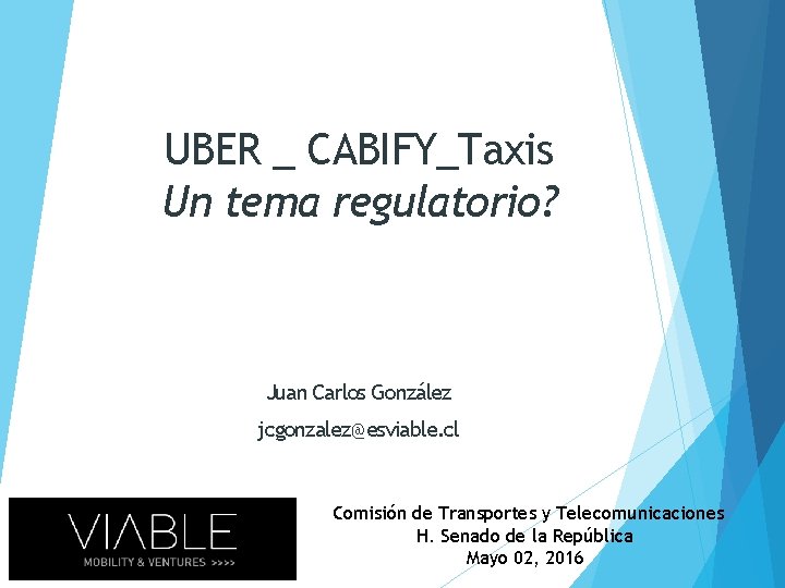 UBER _ CABIFY_Taxis Un tema regulatorio? Juan Carlos González jcgonzalez@esviable. cl Comisión de Transportes