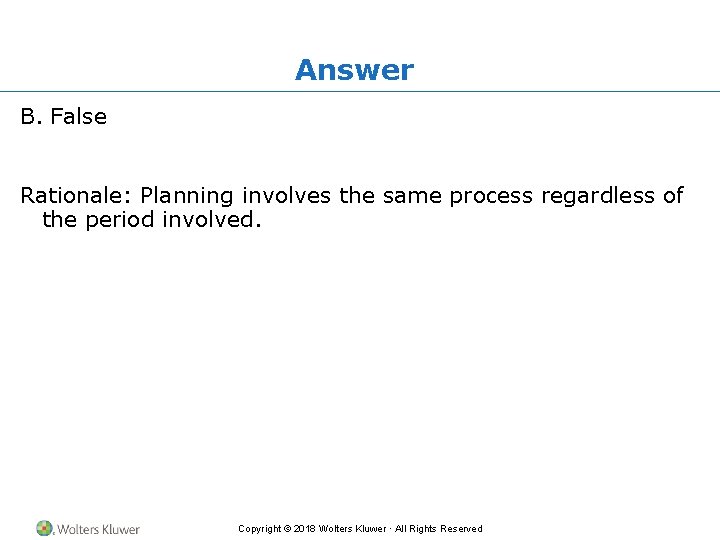 Answer B. False Rationale: Planning involves the same process regardless of the period involved.