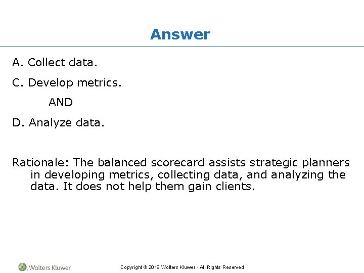 Answer A. Collect data. C. Develop metrics. AND D. Analyze data. Rationale: The balanced