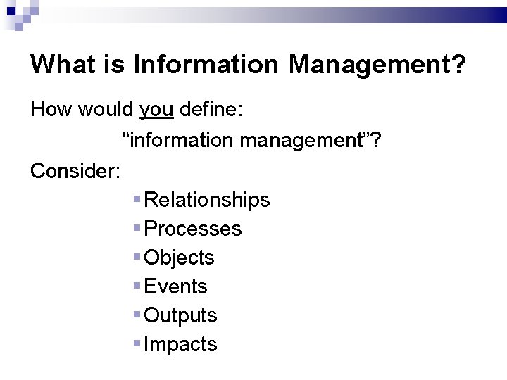 What is Information Management? How would you define: “information management”? Consider: Relationships Processes Objects