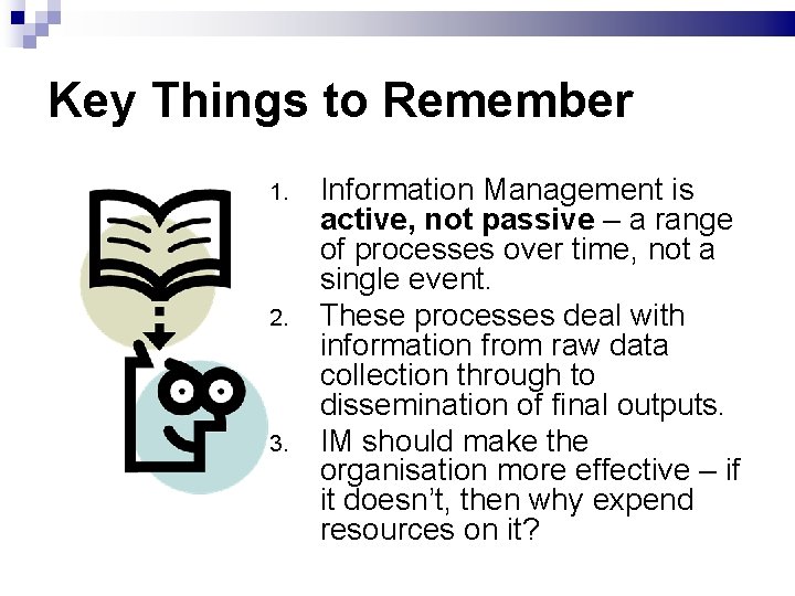 Key Things to Remember 1. 2. 3. Information Management is active, not passive –