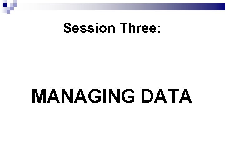 Session Three: MANAGING DATA 