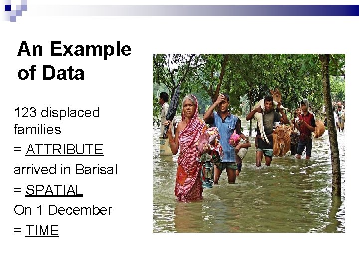 An Example of Data 123 displaced families = ATTRIBUTE arrived in Barisal = SPATIAL