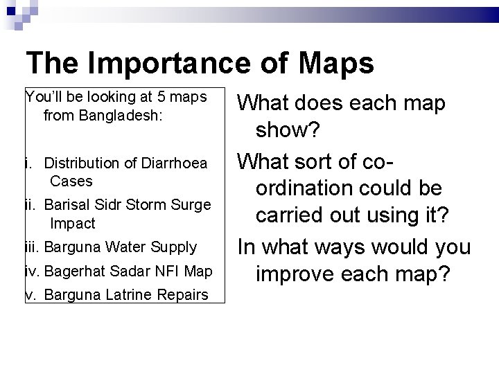 The Importance of Maps You’ll be looking at 5 maps from Bangladesh: i. Distribution