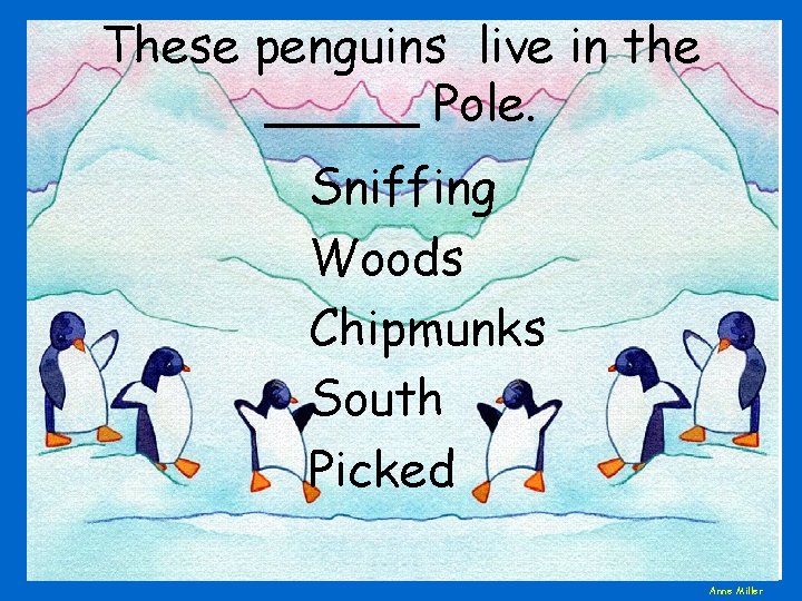 These penguins live in the _____ Pole. Sniffing Woods Chipmunks South Picked Anne Miller