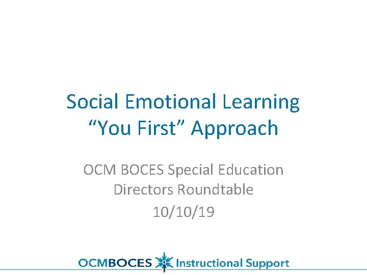 Social Emotional Learning “You First” Approach OCM BOCES Special Education Directors Roundtable 10/10/19 