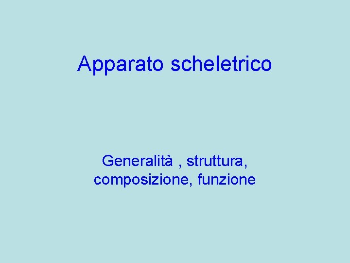 Apparato scheletrico Generalità , struttura, composizione, funzione 