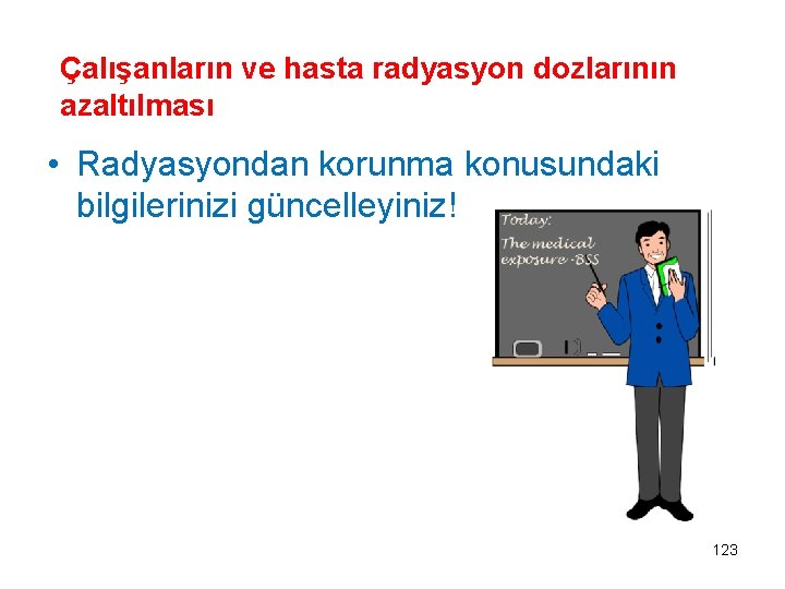 Çalışanların ve hasta radyasyon dozlarının azaltılması • Radyasyondan korunma konusundaki bilgilerinizi güncelleyiniz! 123 
