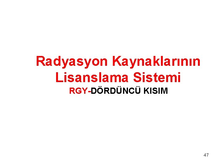 Radyasyon Kaynaklarının Lisanslama Sistemi RGY-DÖRDÜNCÜ KISIM 47 