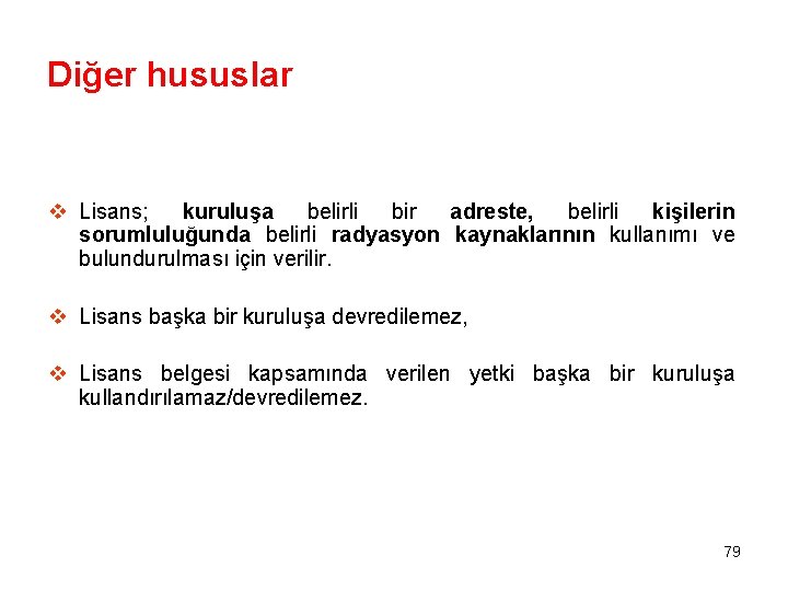 Diğer hususlar v Lisans; kuruluşa belirli bir adreste, belirli kişilerin sorumluluğunda belirli radyasyon kaynaklarının