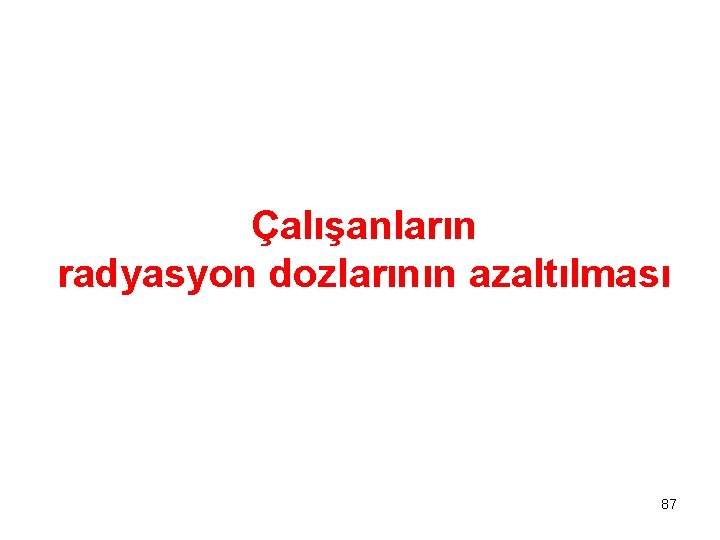 Çalışanların radyasyon dozlarının azaltılması 87 