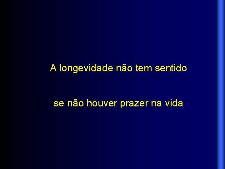 A longevidade não tem sentido se não houver prazer na vida 