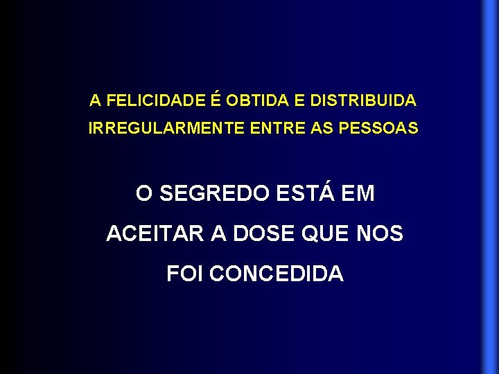 A FELICIDADE É OBTIDA E DISTRIBUIDA IRREGULARMENTE ENTRE AS PESSOAS O SEGREDO ESTÁ EM