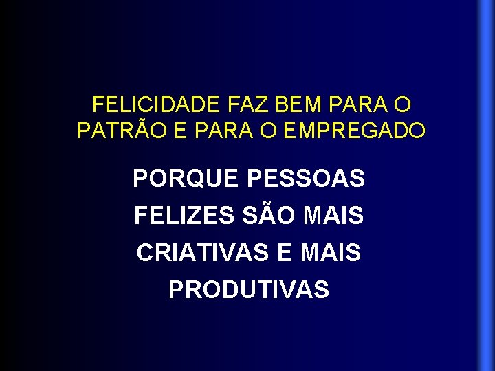 FELICIDADE FAZ BEM PARA O PATRÃO E PARA O EMPREGADO PORQUE PESSOAS FELIZES SÃO