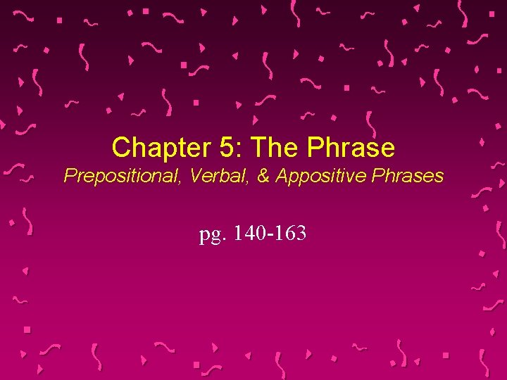 Chapter 5: The Phrase Prepositional, Verbal, & Appositive Phrases pg. 140 -163 