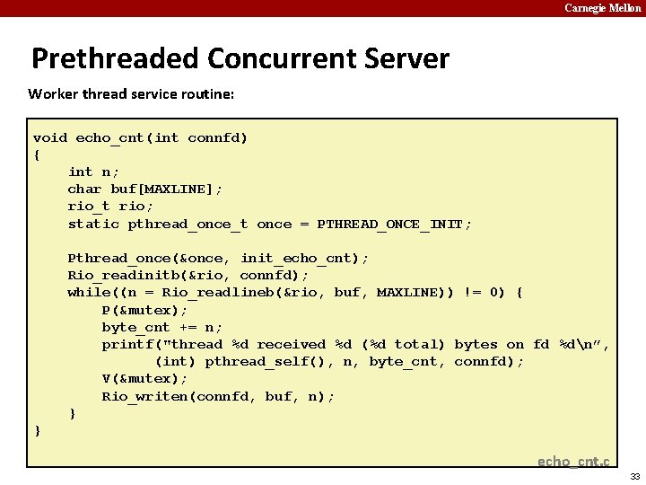 Carnegie Mellon Prethreaded Concurrent Server Worker thread service routine: void echo_cnt(int connfd) { int