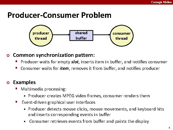 Carnegie Mellon Producer-Consumer Problem producer thread ¢ shared buffer consumer thread Common synchronization pattern: