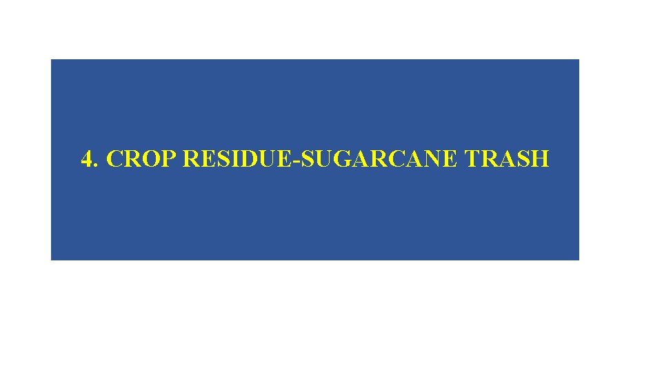 4. CROP RESIDUE-SUGARCANE TRASH 