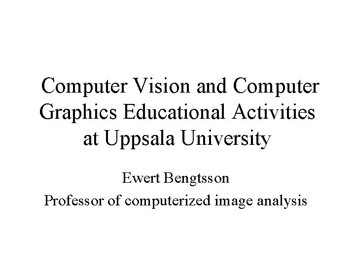 Computer Vision and Computer Graphics Educational Activities at Uppsala University Ewert Bengtsson Professor of