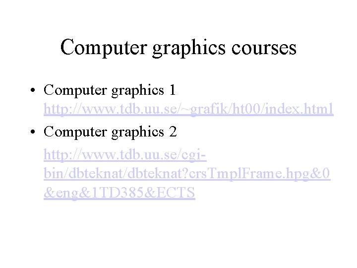Computer graphics courses • Computer graphics 1 http: //www. tdb. uu. se/~grafik/ht 00/index. html