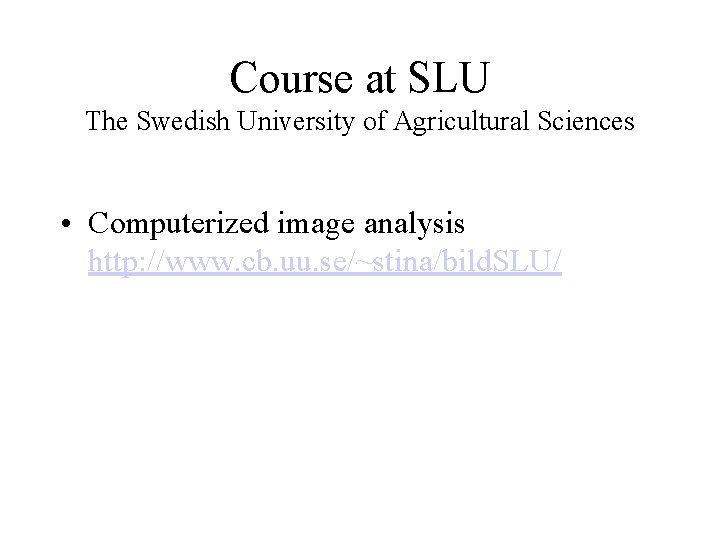 Course at SLU The Swedish University of Agricultural Sciences • Computerized image analysis http: