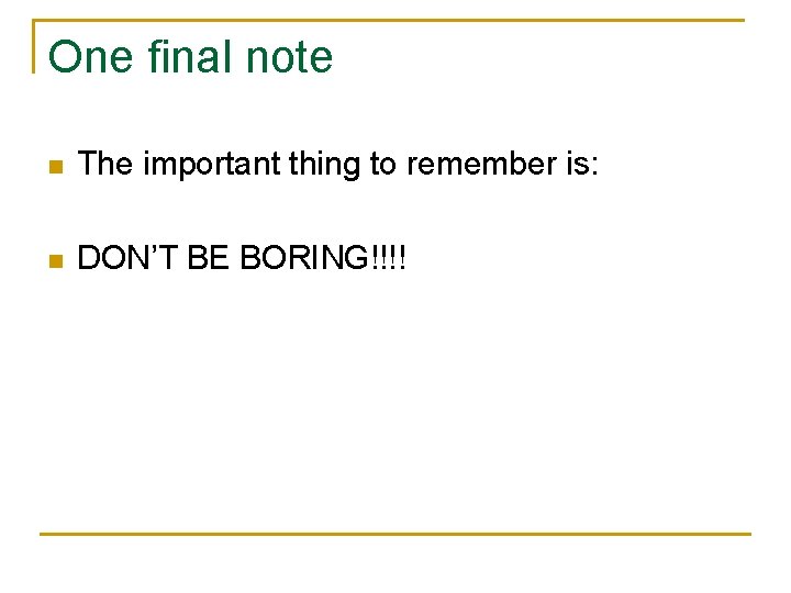 One final note n The important thing to remember is: n DON’T BE BORING!!!!