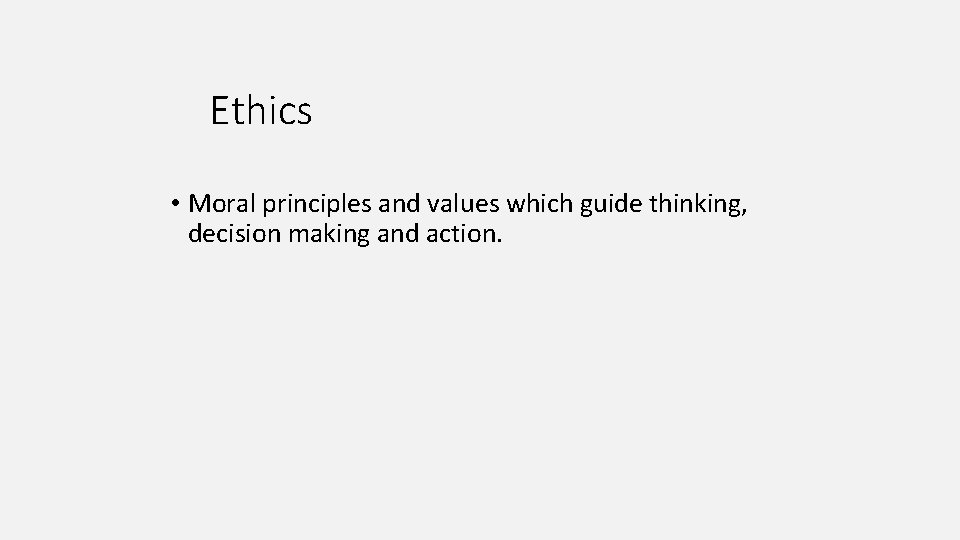 Ethics • Moral principles and values which guide thinking, decision making and action. 