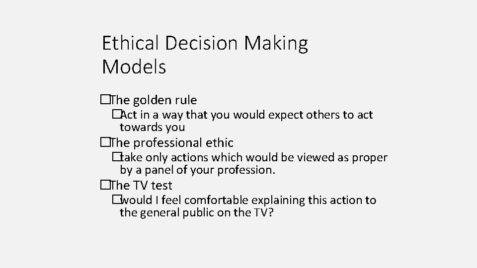 Ethical Decision Making Models �The golden rule �Act in a way that you would