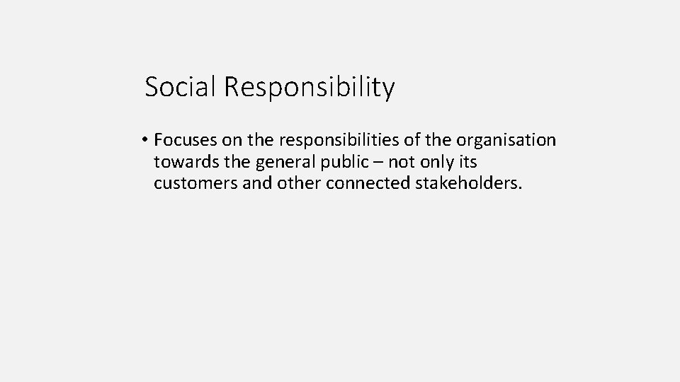 Social Responsibility • Focuses on the responsibilities of the organisation towards the general public